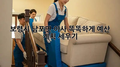 보령시 남포면 이사, 똑똑하게 예산 계획 세우기!