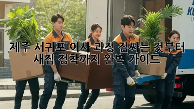 제주 서귀포 이사 과정: 짐싸는 것부터 새집 정착까지 완벽 가이드
