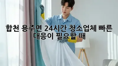 합천 용주면 24시간 청소업체, 빠른 대응이 필요할 때!
