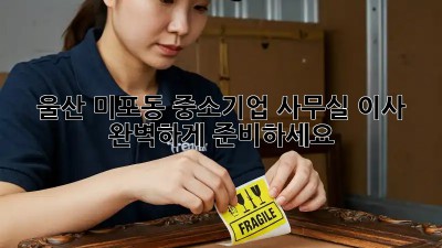 울산 미포동 중소기업 사무실 이사, 완벽하게 준비하세요!