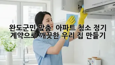 완도군민 맞춤! ✨ 아파트 청소 정기 계약으로 깨끗한 우리 집 만들기 🏡